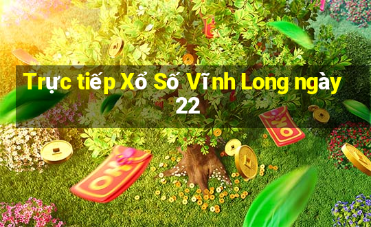 Trực tiếp Xổ Số Vĩnh Long ngày 22