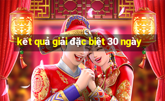 kết quả giải đặc biệt 30 ngày