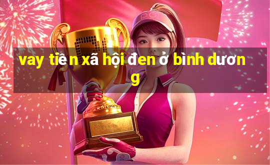 vay tiền xã hội đen ở bình dương