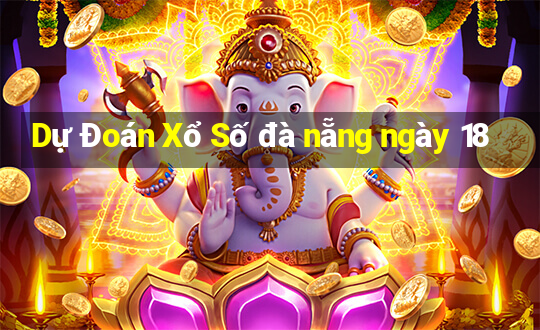 Dự Đoán Xổ Số đà nẵng ngày 18