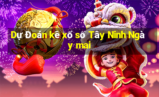 Dự Đoán kê xổ số Tây Ninh Ngày mai