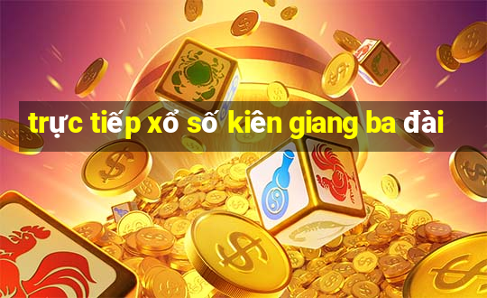 trực tiếp xổ số kiên giang ba đài