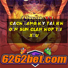 cách đang ký tài khoản sun clan hop tải xỉu