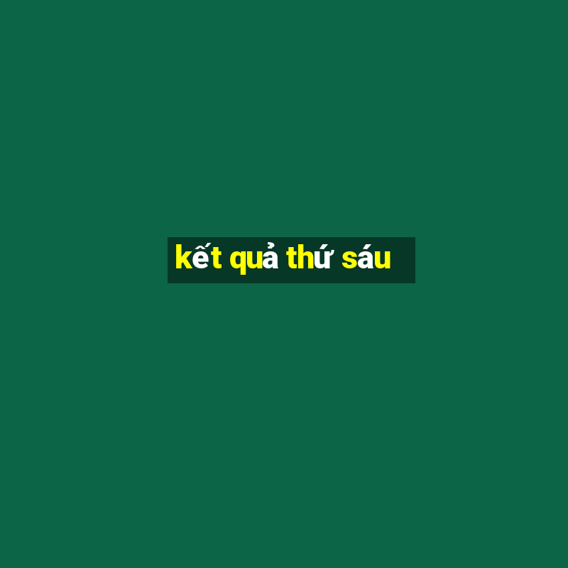 kết quả thứ sáu