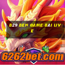 B29 Ben Game Bài Live