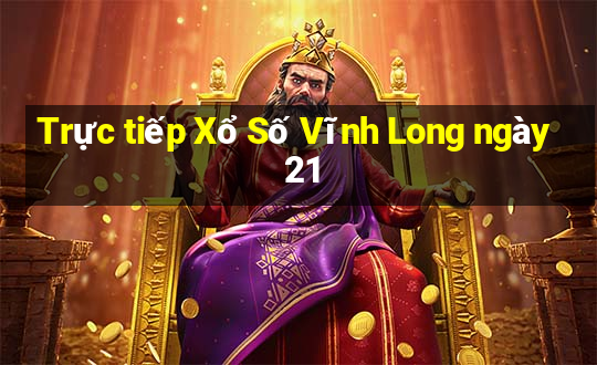 Trực tiếp Xổ Số Vĩnh Long ngày 21