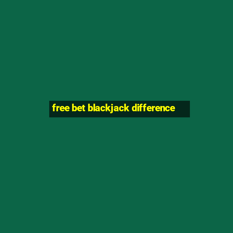 free bet blackjack difference