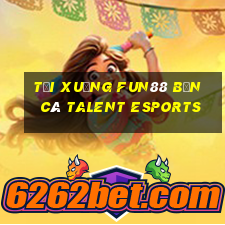 Tải xuống Fun88 Bắn cá Talent Esports