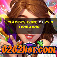 players edge 21 vs blackjack