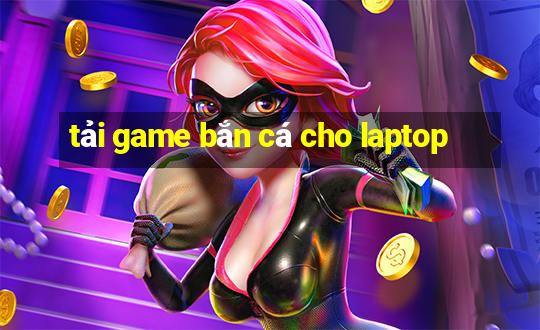 tải game bắn cá cho laptop