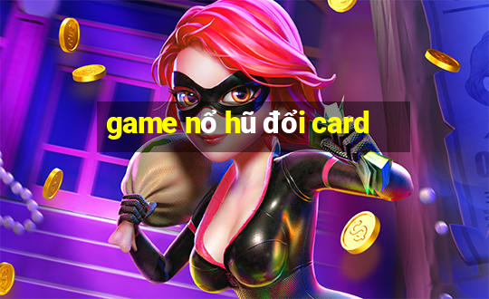 game nổ hũ đổi card