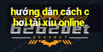 hướng dẫn cách chơi tài xỉu online