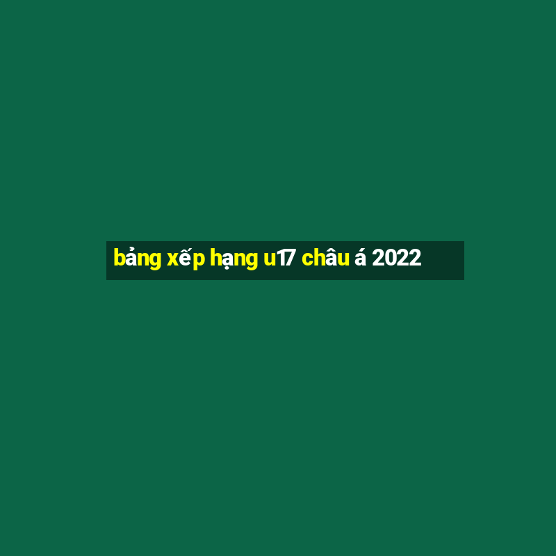 bảng xếp hạng u17 châu á 2022