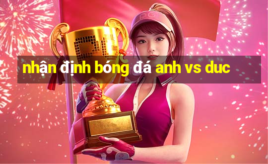 nhận định bóng đá anh vs duc