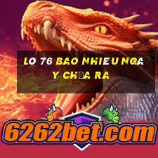 lô 76 bao nhiêu ngày chưa ra