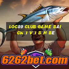 Loc89 Club Game Bài Chơi Với Bạn Bè