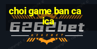 choi game ban ca ica