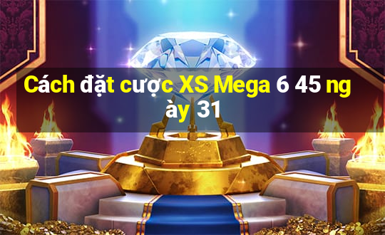 Cách đặt cược XS Mega 6 45 ngày 31