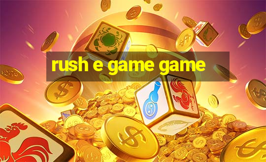 rush e game game