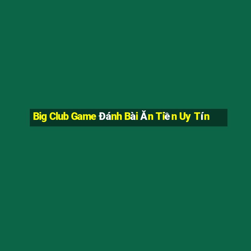 Big Club Game Đánh Bài Ăn Tiền Uy Tín