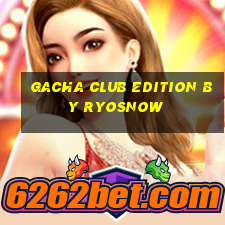 gacha club edition by ryosnow