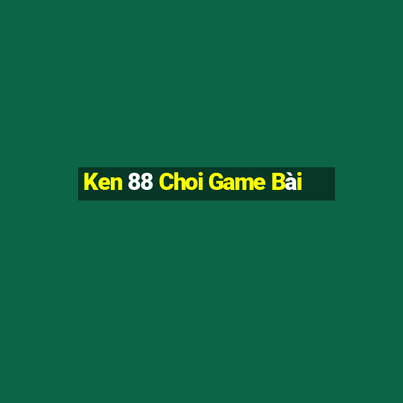 Ken 88 Choi Game Bài