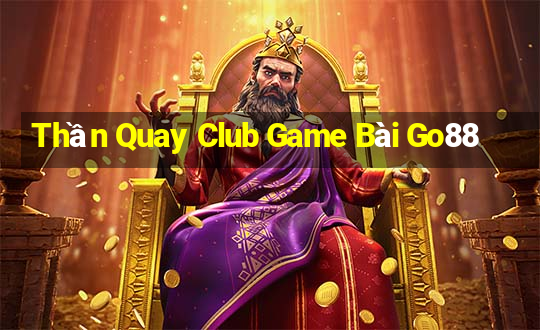 Thần Quay Club Game Bài Go88