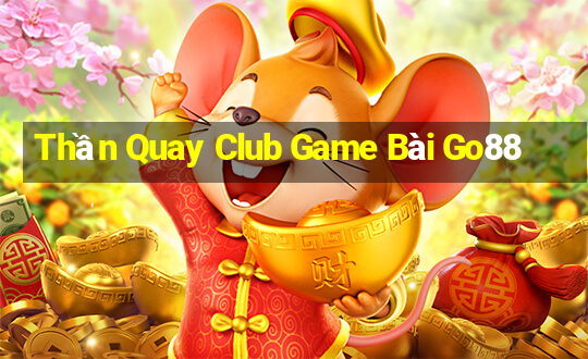 Thần Quay Club Game Bài Go88