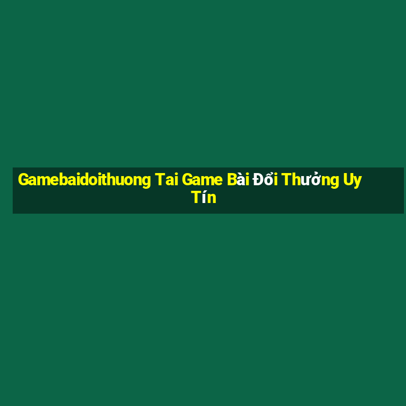 Gamebaidoithuong Tai Game Bài Đổi Thưởng Uy Tín