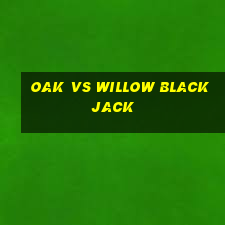 oak vs willow blackjack