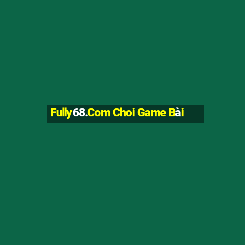 Fully68.Com Choi Game Bài