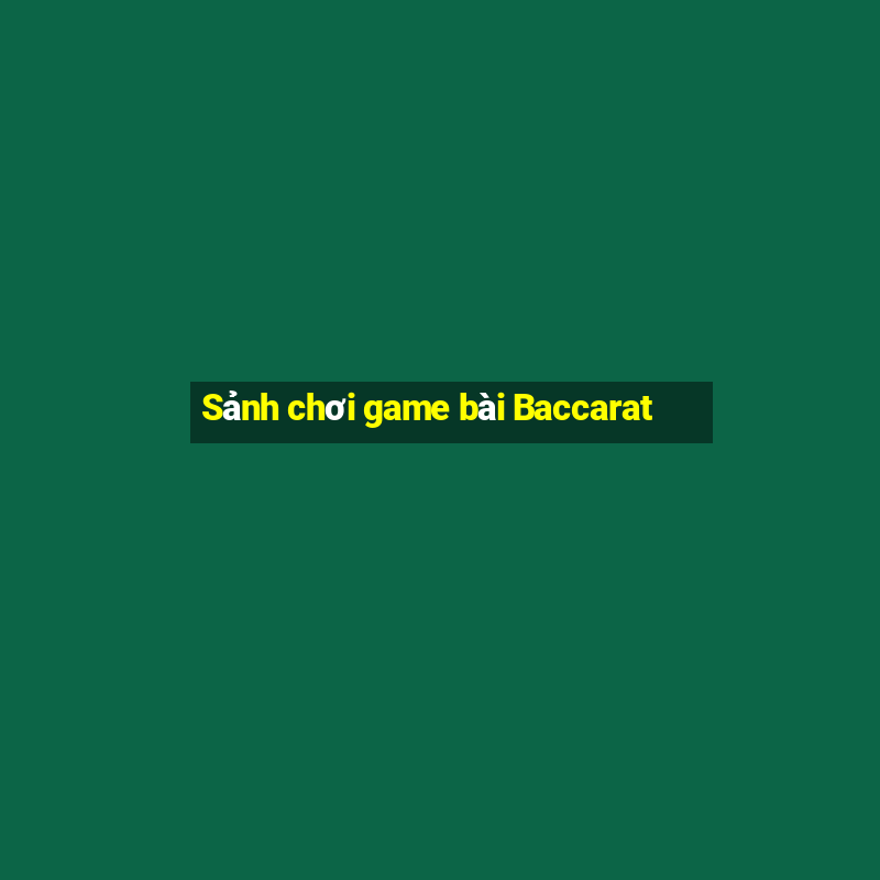 Sảnh chơi game bài Baccarat