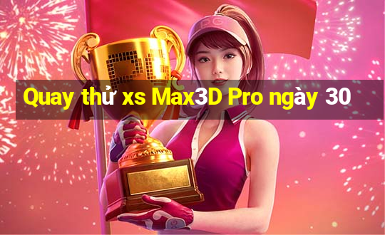 Quay thử xs Max3D Pro ngày 30