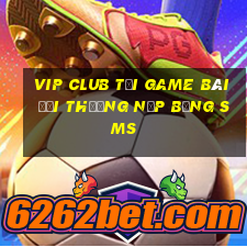 Vip Club Tại Game Bài Đổi Thưởng Nạp Bằng Sms