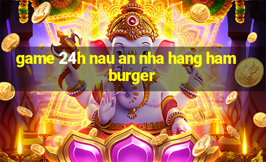 game 24h nau an nha hang hamburger