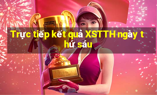 Trực tiếp kết quả XSTTH ngày thứ sáu