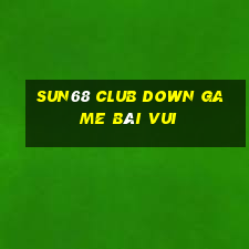 Sun68 Club Down Game Bài Vui