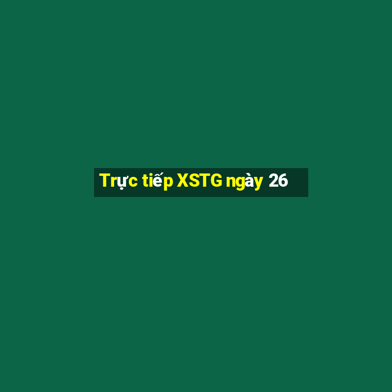 Trực tiếp XSTG ngày 26