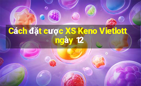 Cách đặt cược XS Keno Vietlott ngày 12