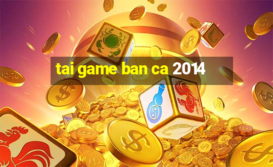 tai game ban ca 2014