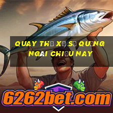 quay thử xổ số quảng ngãi chiều nay