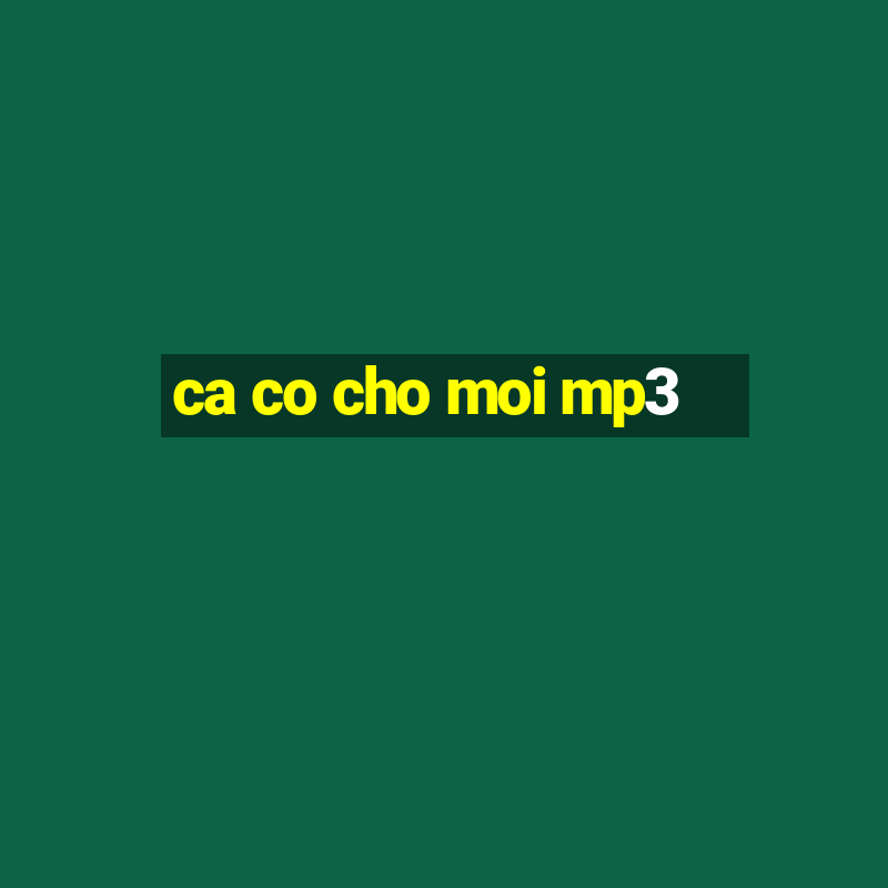 ca co cho moi mp3