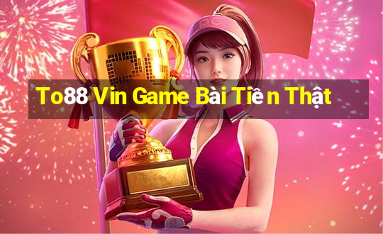 To88 Vin Game Bài Tiền Thật