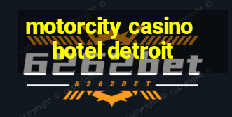 motorcity casino hotel detroit