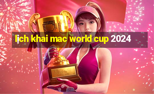 lịch khai mac world cup 2024