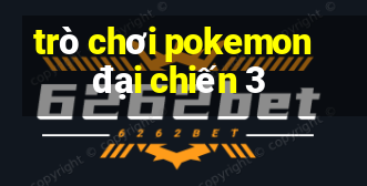 trò chơi pokemon đại chiến 3