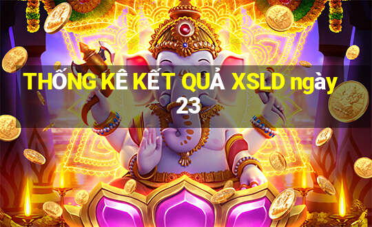 THỐNG KÊ KẾT QUẢ XSLD ngày 23