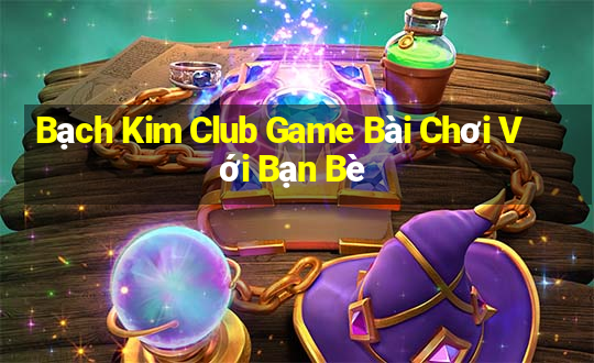 Bạch Kim Club Game Bài Chơi Với Bạn Bè