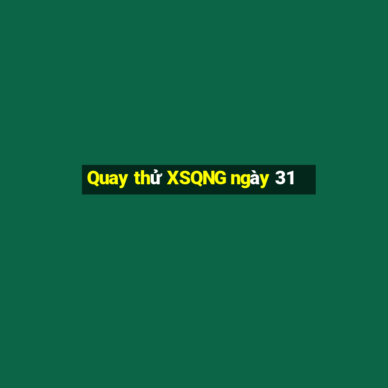 Quay thử XSQNG ngày 31