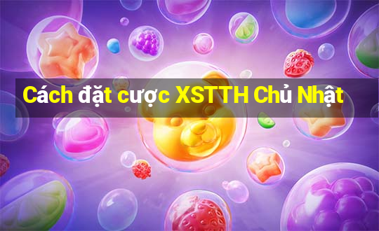 Cách đặt cược XSTTH Chủ Nhật